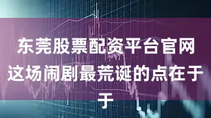 东莞股票配资平台官网这场闹剧最荒诞的点在于