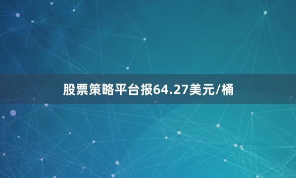 股票策略平台报64.27美元/桶
