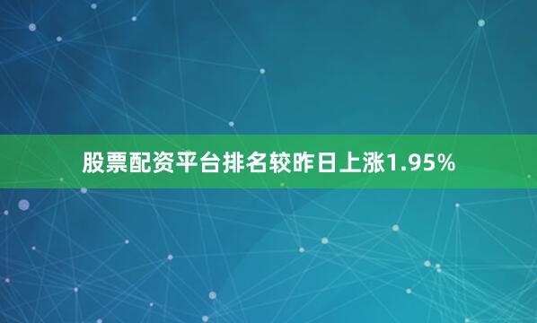 股票配资平台排名较昨日上涨1.95%