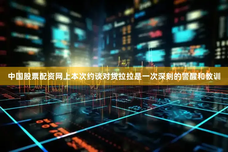 中国股票配资网上本次约谈对货拉拉是一次深刻的警醒和教训
