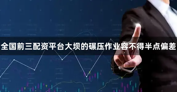全国前三配资平台大坝的碾压作业容不得半点偏差