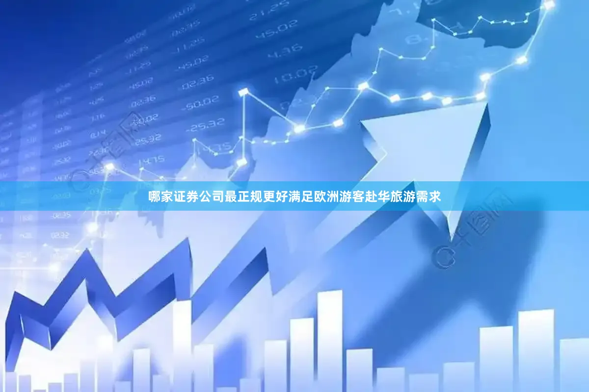哪家证券公司最正规更好满足欧洲游客赴华旅游需求