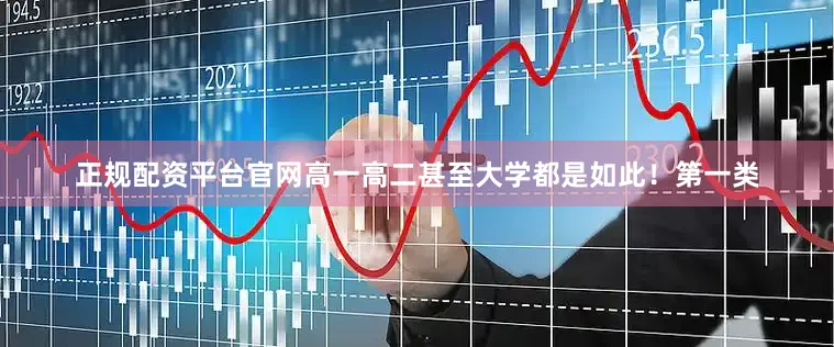 正规配资平台官网高一高二甚至大学都是如此！第一类