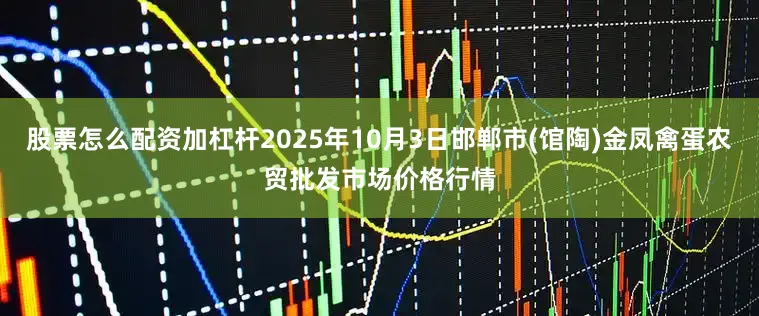 股票怎么配资加杠杆2025年10月3日邯郸市(馆陶)金凤禽蛋农贸批发市场价格行情