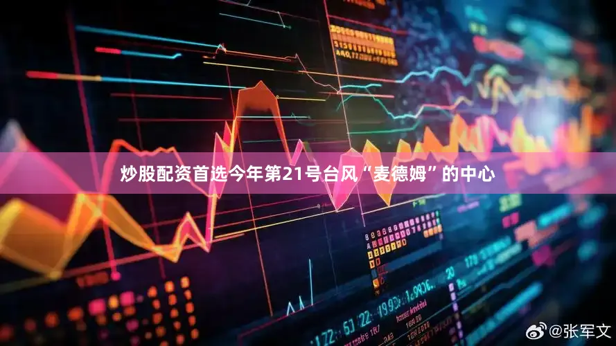 炒股配资首选今年第21号台风“麦德姆”的中心