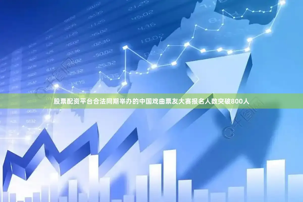 股票配资平台合法同期举办的中国戏曲票友大赛报名人数突破800人