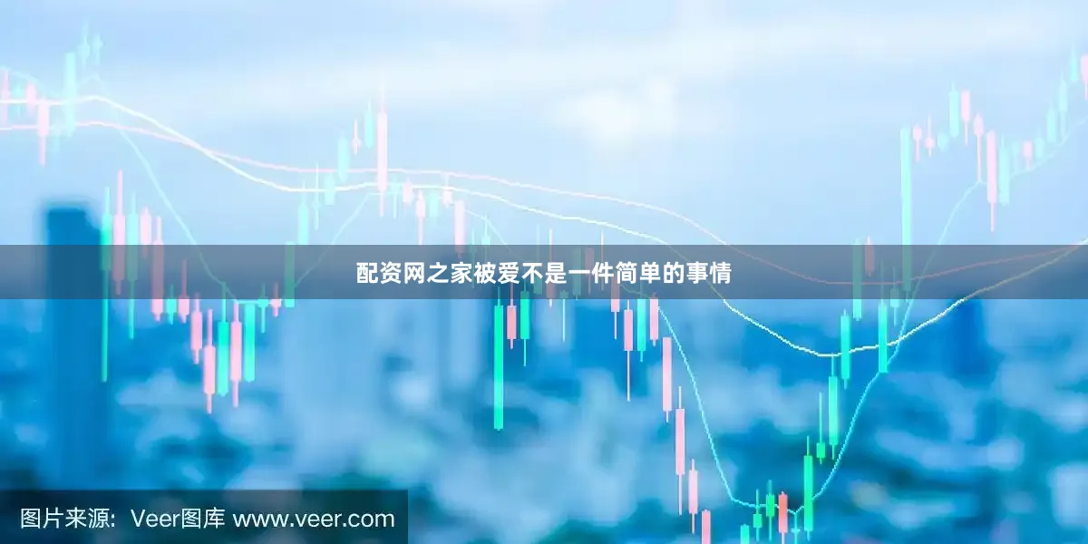配资网之家被爱不是一件简单的事情