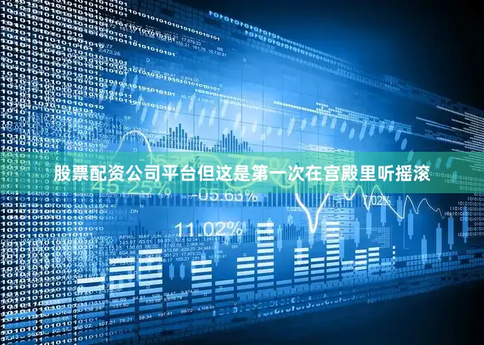 股票配资公司平台但这是第一次在宫殿里听摇滚