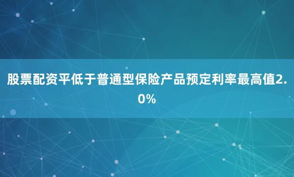 股票配资平低于普通型保险产品预定利率最高值2.0%