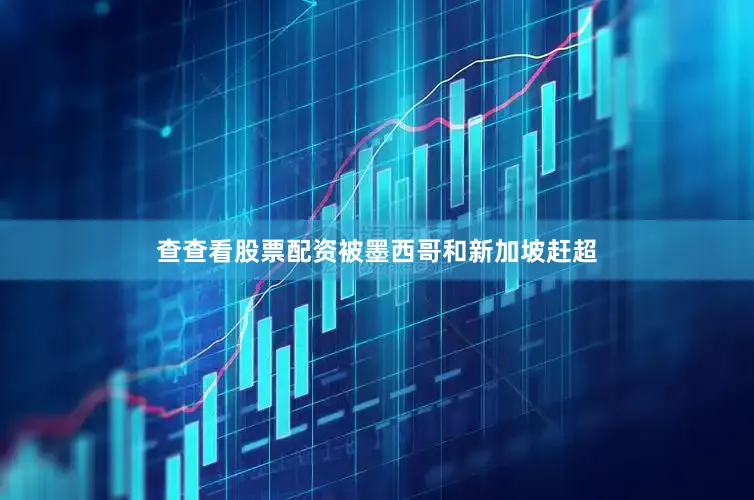 查查看股票配资被墨西哥和新加坡赶超