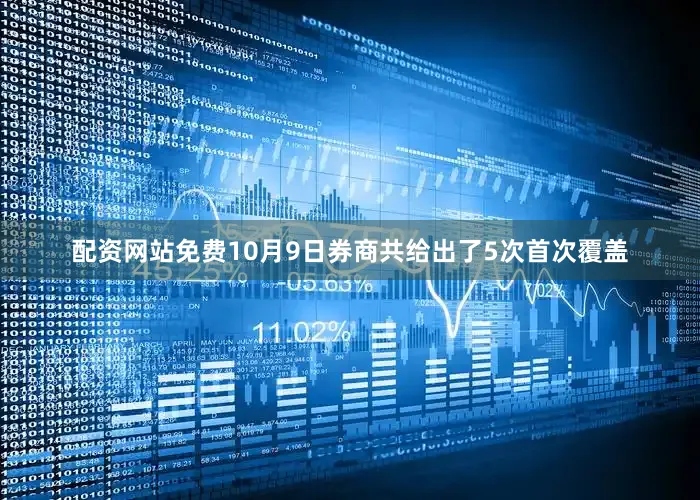 配资网站免费10月9日券商共给出了5次首次覆盖