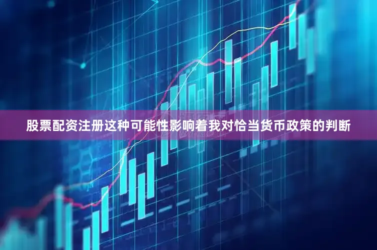 股票配资注册这种可能性影响着我对恰当货币政策的判断