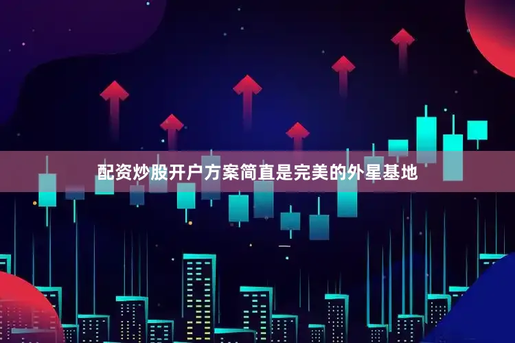 配资炒股开户方案简直是完美的外星基地