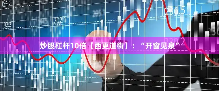 炒股杠杆10倍【西更道街】：“开窗见泉”