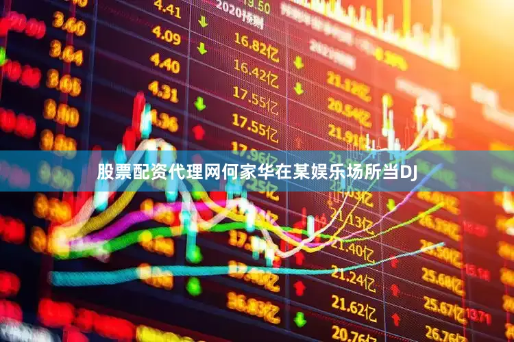 股票配资代理网何家华在某娱乐场所当DJ