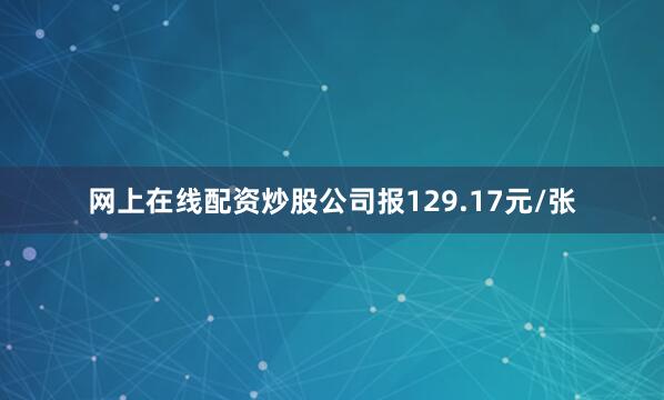 网上在线配资炒股公司报129.17元/张
